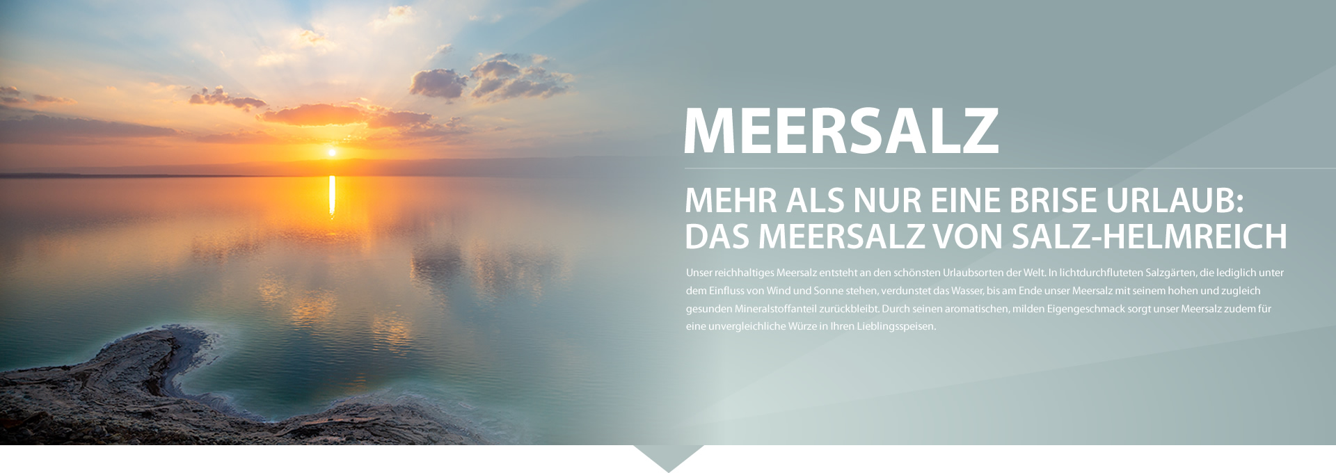 In unserem Online-Shop kaufen Sie feinstes Meersalz – naturrein und ohne Trennmittel. Mehr als nur eine Brise Urlaub – jetzt bei Salz Helmreich.